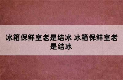 冰箱保鲜室老是结冰 冰箱保鲜室老是结冰